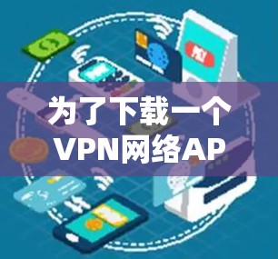 为了下载一个VPN网络APP，以下是一步步的指南
