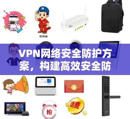 VPN网络安全防护方案，构建高效安全防护体系