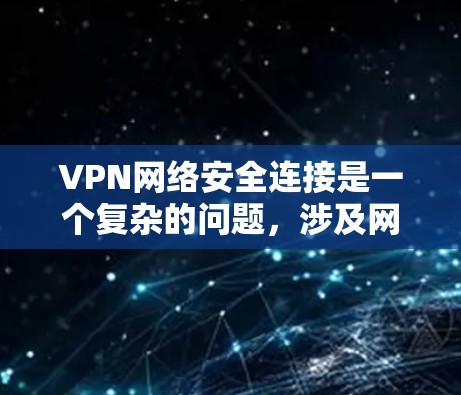VPN网络安全连接是一个复杂的问题，涉及网络安全、恶意软件传播、设备感染等多个方面。以下是一些关键点和建议