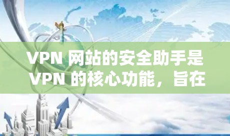 VPN 网站的安全助手是 VPN 的核心功能,旨在保护用户的数据和网络安全。以下是对 VPN 网站安全助手的详细解释和使用指南