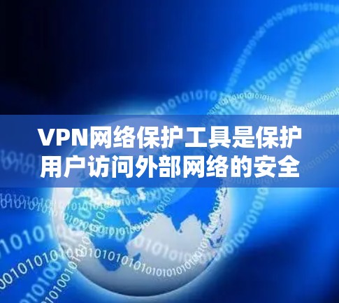 VPN网络保护工具是保护用户访问外部网络的安全措施，主要包括防火墙、加密软件、安全软件、加密货币、入侵检测工具和流量监控工具。以下是详细的步骤和建议