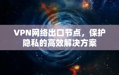 VPN网络出口节点，保护隐私的高效解决方案