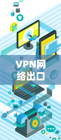 VPN网络出口优化是一个综合性的过程，涉及技术、政策、管理等多方面。以下是对 VPN 网络出口优化的详细总结