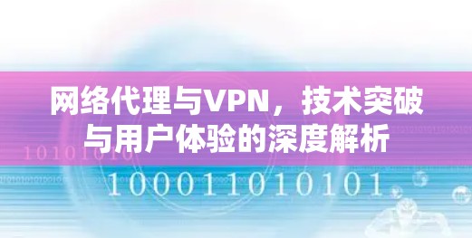 网络代理与VPN，技术突破与用户体验的深度解析