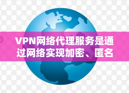 VPN网络代理服务是通过网络实现加密、匿名和快速连接的自动化解决方案,旨在为用户提供安全、可靠和高效的网络连接。以下是对这种服务的详细分析和建议