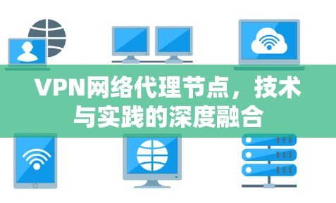 VPN网络代理节点，技术与实践的深度融合
