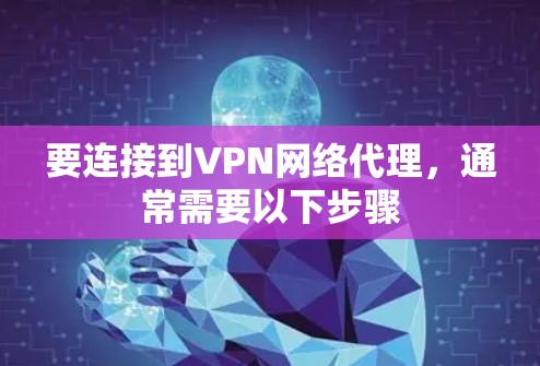 要连接到VPN网络代理，通常需要以下步骤