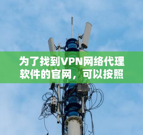 为了找到VPN网络代理软件的官网，可以按照以下步骤进行