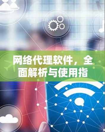 网络代理软件，全面解析与使用指南