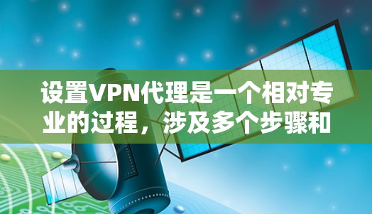 设置VPN代理是一个相对专业的过程，涉及多个步骤和注意事项。以下是一步步的指南，帮助你顺利设置VPN代理