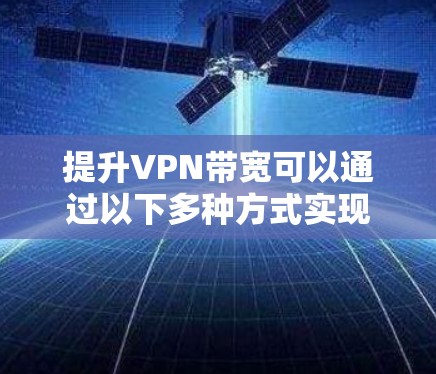 提升VPN带宽可以通过以下多种方式实现