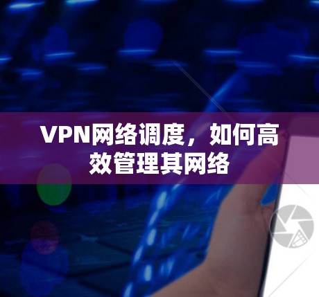 VPN网络调度,如何高效管理其网络
