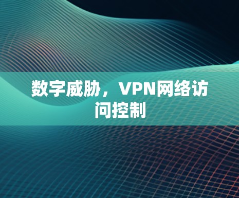 数字威胁，VPN网络访问控制