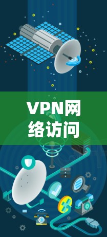 VPN网络访问版，技术与应用的最新突破
