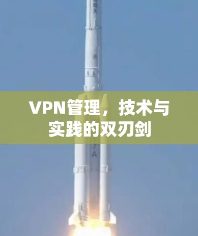 VPN管理，技术与实践的双刃剑