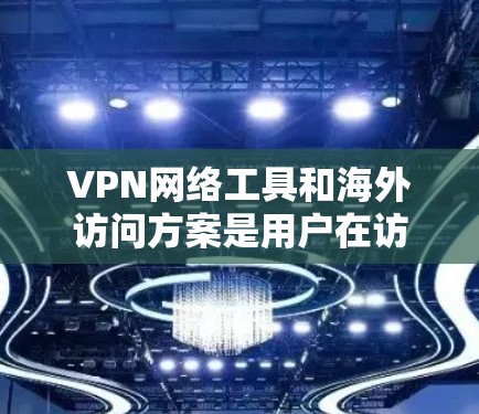 VPN网络工具和海外访问方案是用户在访问其他国家网络时需要考虑的重要方面。以下是对这一问题的分析和建议