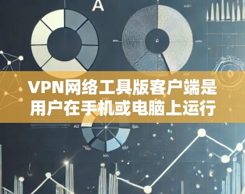 VPN网络工具版客户端是用户在手机或电脑上运行的软件，用于连接到VPN网络，提供加密、数据存储和隐私保护等功能。以下是关于 VPN 网络工具版客户端的详细总结