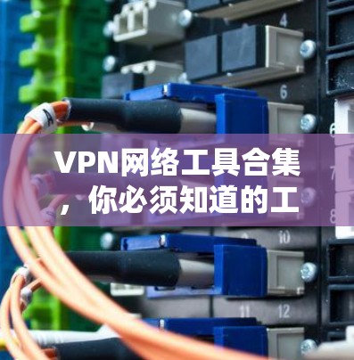 VPN网络工具合集，你必须知道的工具推荐