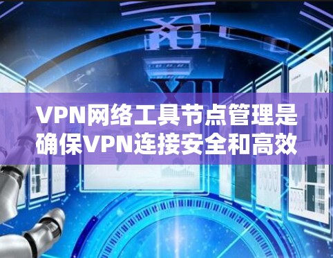 VPN网络工具节点管理是确保VPN连接安全和高效的管理,涉及多个关键组件,如内网节点、外网节点、防火墙和防火墙策略等。以下是对该主题的详细总结和解释