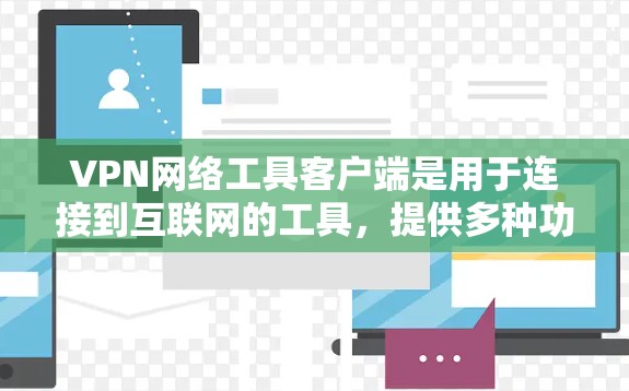 VPN网络工具客户端是用于连接到互联网的工具,提供多种功能,适用于不同用户的需求。以下是其主要特点和使用场景的总结