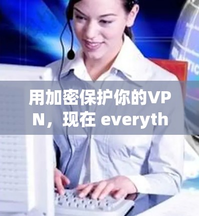 用加密保护你的VPN，现在 everything are safe for you！