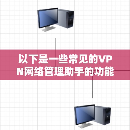 以下是一些常见的VPN网络管理助手的功能和步骤