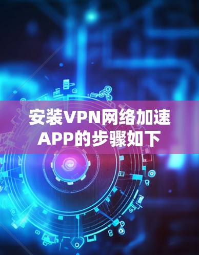 安装VPN网络加速APP的步骤如下