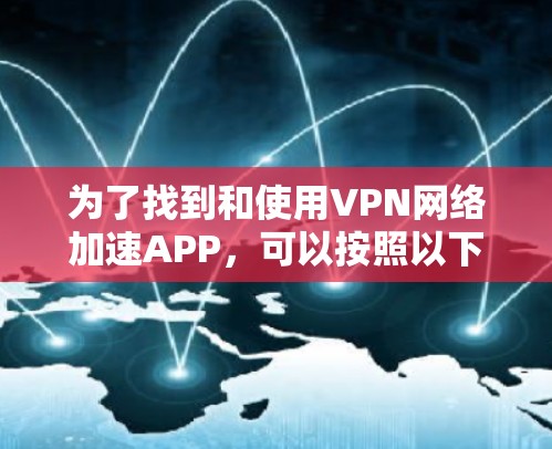 为了找到和使用VPN网络加速APP,可以按照以下步骤进行