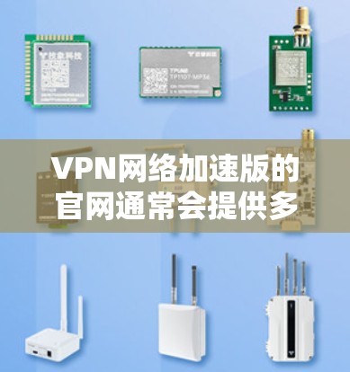 VPN网络加速版的官网通常会提供多种VPN服务，而免费的VPN加速版官网可能较少，因为VPN加速通常需要一定的费用。以下是一些常见的VPN加速网站和官网，供参考