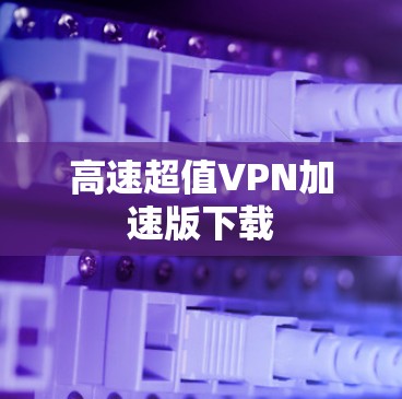 高速超值VPN加速版下载