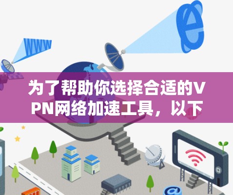 为了帮助你选择合适的VPN网络加速工具,以下是一些关键考虑因素和推荐步骤