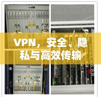 VPN，安全、隐私与高效传输的关键点解析