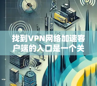 找到VPN网络加速客户端的入口是一个关键步骤，可以帮助你更高效地连接多个VPN服务。以下是一些建议和步骤，帮助你找到和使用这些入口