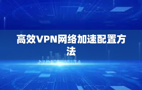 高效VPN网络加速配置方法