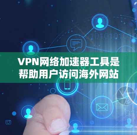 VPN网络加速器工具是帮助用户访问海外网站的工具，通过加密传输提升速度。以下是几种常见的工具及其使用方法