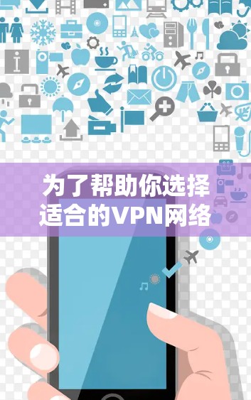 为了帮助你选择适合的VPN网络加速器平台,以下是详细的步骤和建议