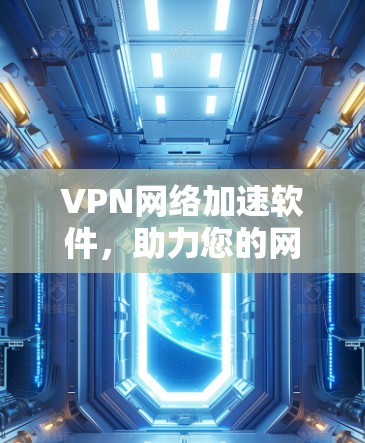 VPN网络加速软件,助力您的网络出行高效便捷