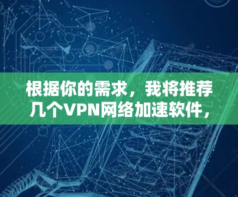 根据你的需求,我将推荐几个VPN网络加速软件,并进行比较分析,以帮助你做出选择