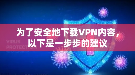 为了安全地下载VPN内容，以下是一步步的建议