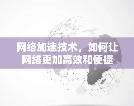 网络加速技术,如何让网络更加高效和便捷 网络加速技术,如何让网络更加高效和便捷