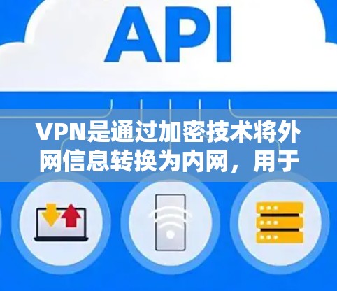 VPN是通过加密技术将外网信息转换为内网，用于安全访问互联网的网络服务。以下是关于VPN的详细总结