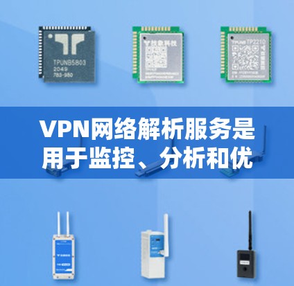 VPN网络解析服务是用于监控、分析和优化VPN网络的工具和平台，旨在保护用户和网络的安全。以下是这些服务的主要功能和特点