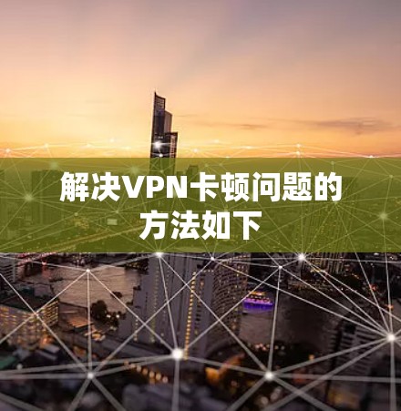 解决VPN卡顿问题的方法如下