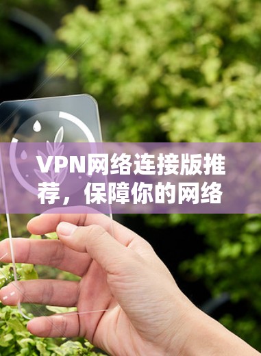 VPN网络连接版推荐,保障你的网络安全与舒适