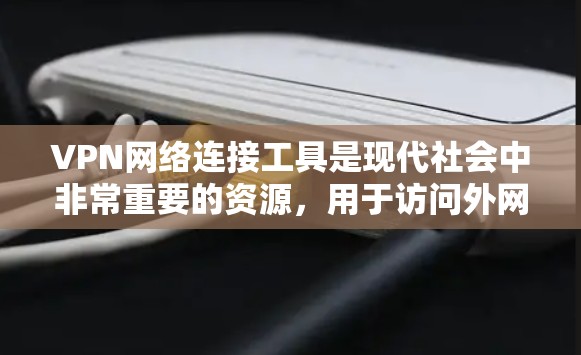 VPN网络连接工具是现代社会中非常重要的资源,用于访问外网内容。以下是几种主要的VPN网络连接工具及其特点