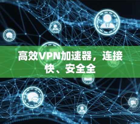高效VPN加速器,连接快、安全全