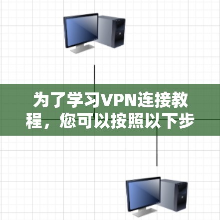 为了学习VPN连接教程，您可以按照以下步骤进行