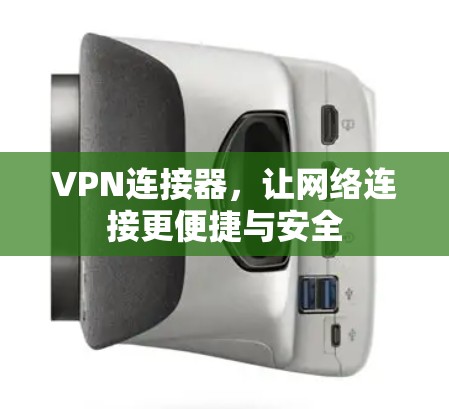 VPN连接器，让网络连接更便捷与安全