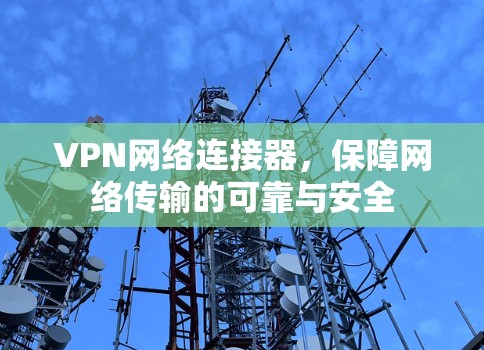VPN网络连接器,保障网络传输的可靠与安全