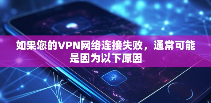 如果您的VPN网络连接失败,通常可能是因为以下原因